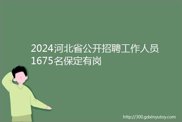 2024河北省公开招聘工作人员1675名保定有岗