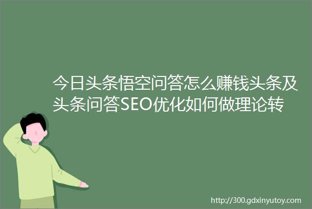 今日头条悟空问答怎么赚钱头条及头条问答SEO优化如何做理论转化实践实操转化流量