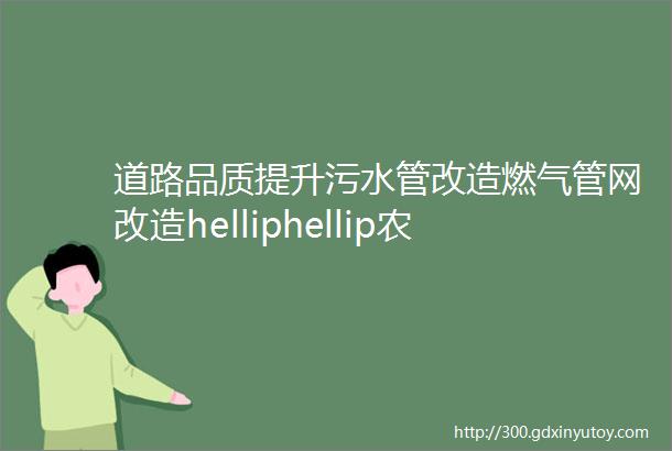 道路品质提升污水管改造燃气管网改造helliphellip农林下路正在升级焕新