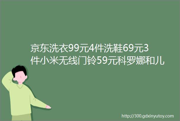 京东洗衣99元4件洗鞋69元3件小米无线门铃59元科罗娜和儿童零食好价可入