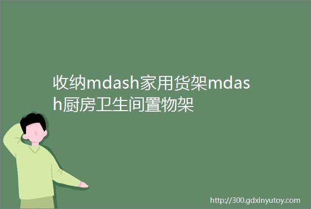 收纳mdash家用货架mdash厨房卫生间置物架