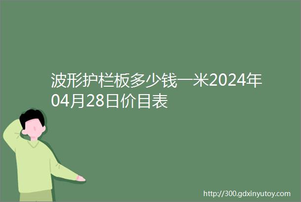 波形护栏板多少钱一米2024年04月28日价目表