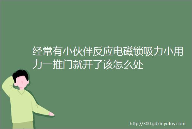 经常有小伙伴反应电磁锁吸力小用力一推门就开了该怎么处