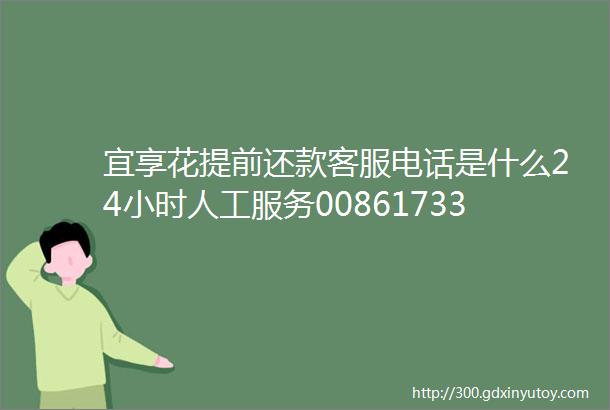 宜享花提前还款客服电话是什么24小时人工服务008617336930401