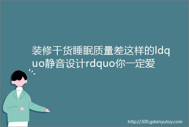 装修干货睡眠质量差这样的ldquo静音设计rdquo你一定爱上