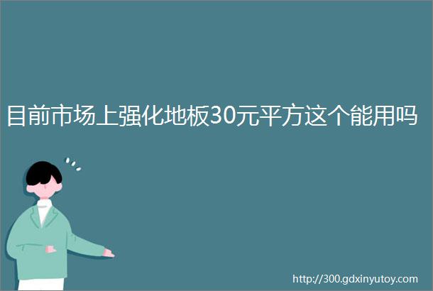 目前市场上强化地板30元平方这个能用吗