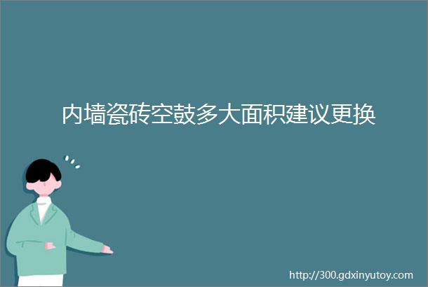 内墙瓷砖空鼓多大面积建议更换