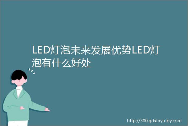 LED灯泡未来发展优势LED灯泡有什么好处