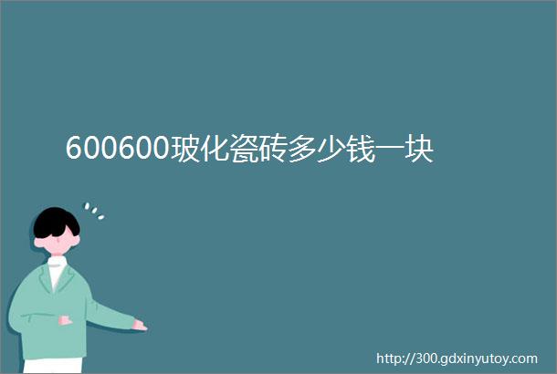 600600玻化瓷砖多少钱一块