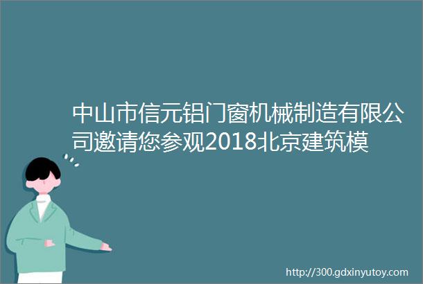 中山市信元铝门窗机械制造有限公司邀请您参观2018北京建筑模板脚手架展会