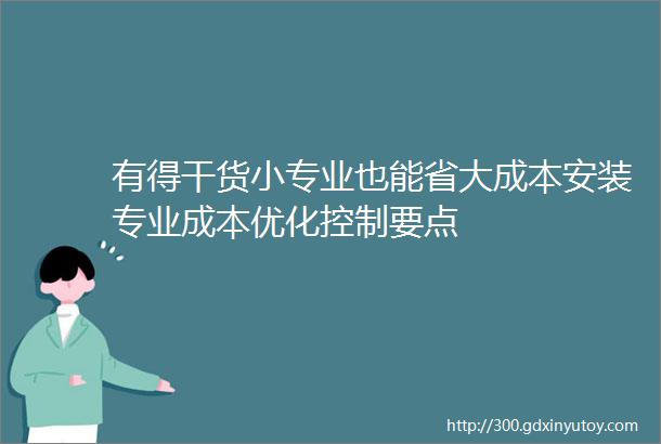 有得干货小专业也能省大成本安装专业成本优化控制要点