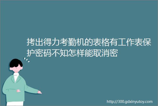 拷出得力考勤机的表格有工作表保护密码不知怎样能取消密