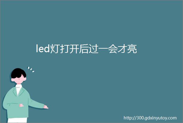 led灯打开后过一会才亮