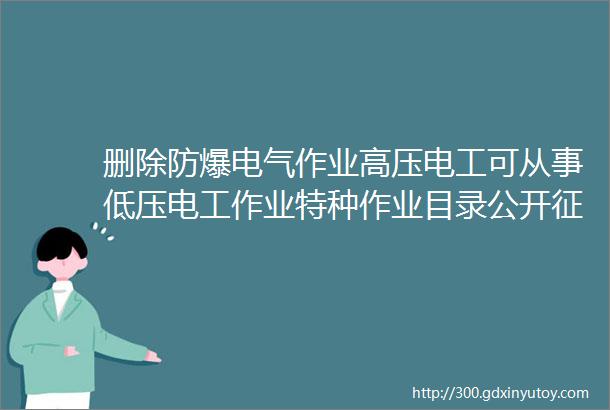 删除防爆电气作业高压电工可从事低压电工作业特种作业目录公开征求意见