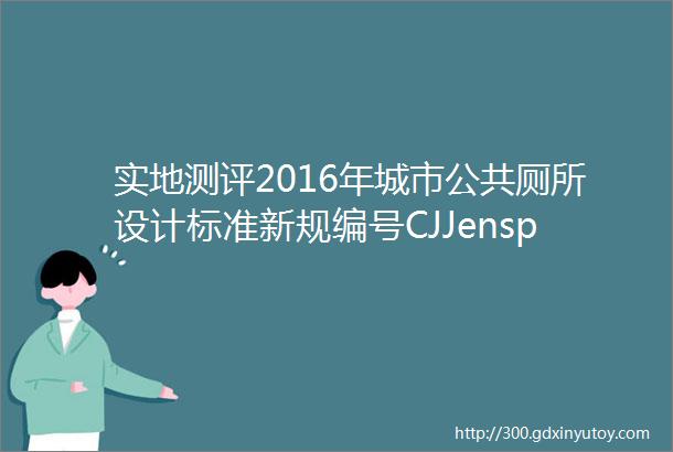 实地测评2016年城市公共厕所设计标准新规编号CJJensp142016