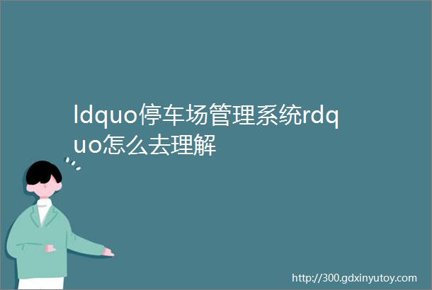 ldquo停车场管理系统rdquo怎么去理解