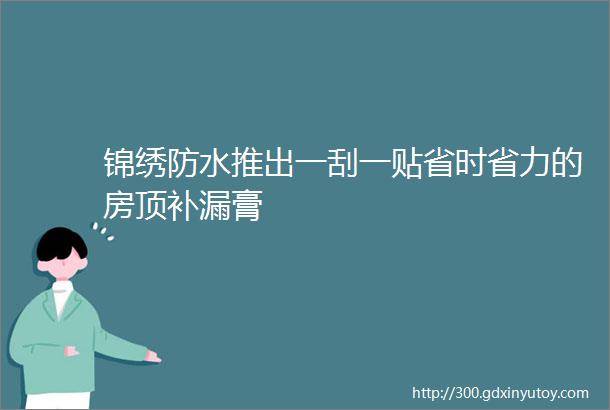 锦绣防水推出一刮一贴省时省力的房顶补漏膏