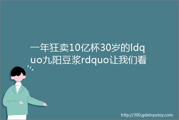 一年狂卖10亿杯30岁的ldquo九阳豆浆rdquo让我们看到了餐饮业的新机遇