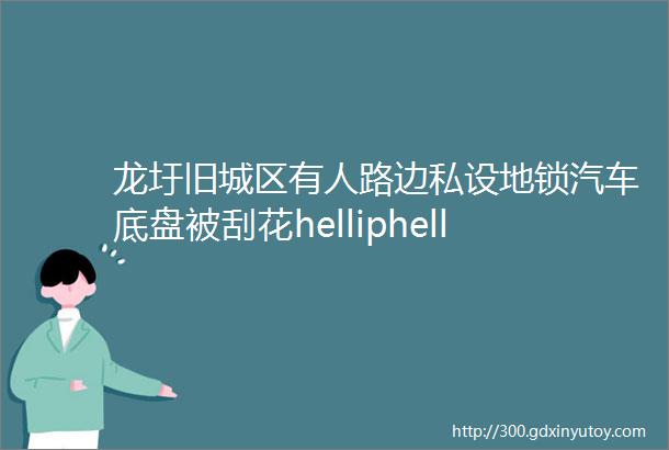 龙圩旧城区有人路边私设地锁汽车底盘被刮花helliphellip