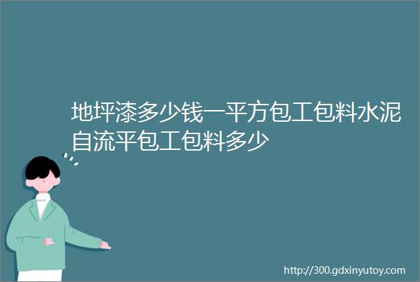 地坪漆多少钱一平方包工包料水泥自流平包工包料多少