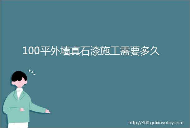 100平外墙真石漆施工需要多久