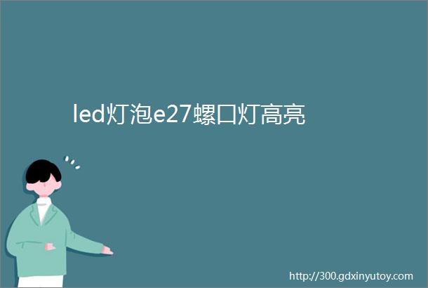 led灯泡e27螺口灯高亮