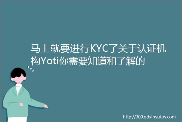 马上就要进行KYC了关于认证机构Yoti你需要知道和了解的