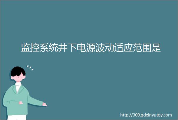 监控系统井下电源波动适应范围是